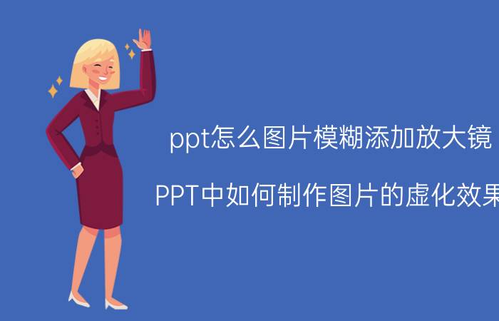 ppt怎么图片模糊添加放大镜 PPT中如何制作图片的虚化效果？